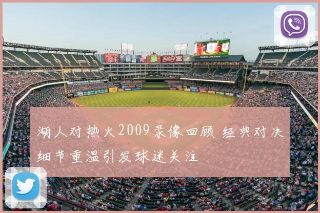 湖人对热火2009录像回顾 经典对决细节重温引发球迷关注