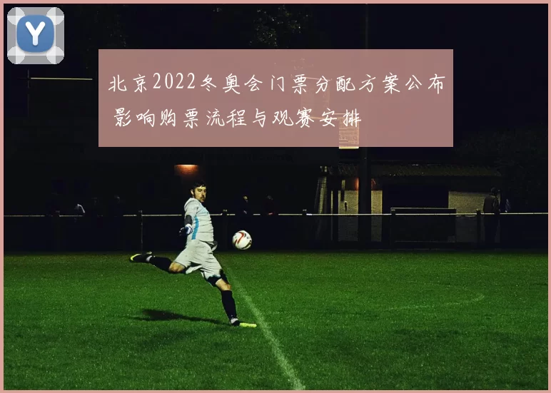 北京2022冬奥会门票分配方案公布 影响购票流程与观赛安排