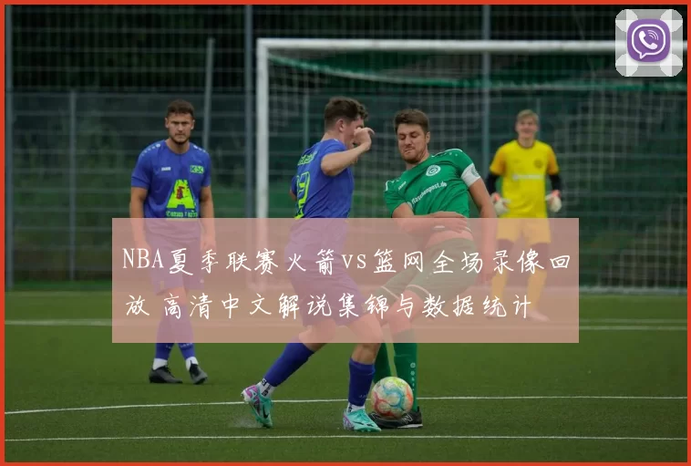 NBA夏季联赛火箭vs篮网全场录像回放 高清中文解说集锦与数据统计