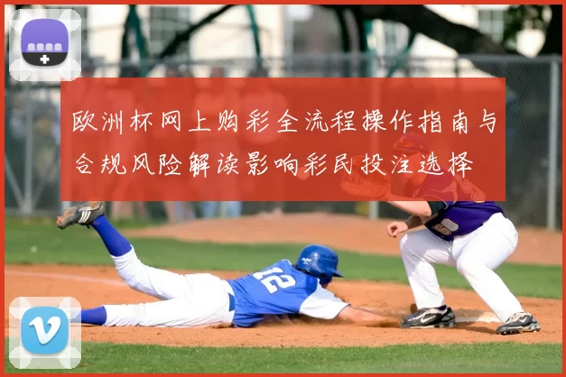 欧洲杯网上购彩全流程操作指南与合规风险解读影响彩民投注选择