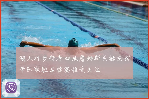 湖人对步行者回放詹姆斯关键发挥带队取胜后续赛程受关注