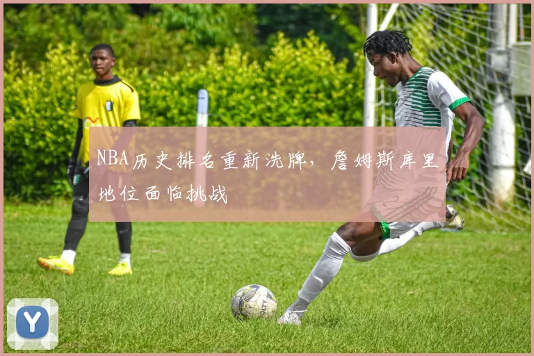 NBA历史排名重新洗牌，詹姆斯库里地位面临挑战