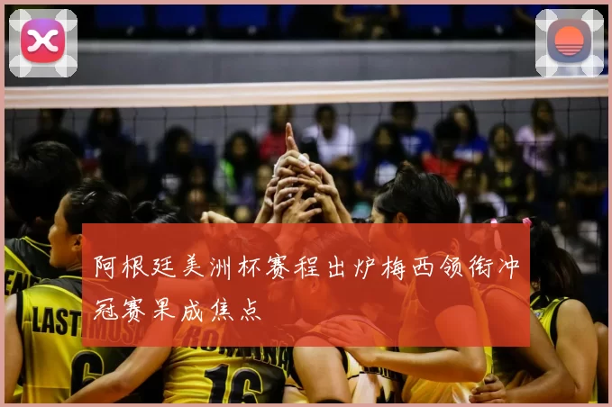 阿根廷美洲杯赛程出炉梅西领衔冲冠赛果成焦点