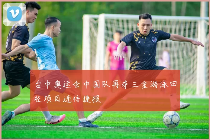 台中奥运会中国队再夺三金游泳田径项目连传捷报