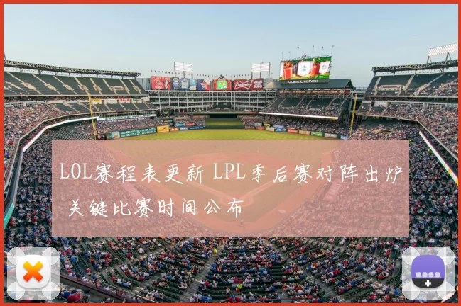 LOL赛程表更新 LPL季后赛对阵出炉 关键比赛时间公布