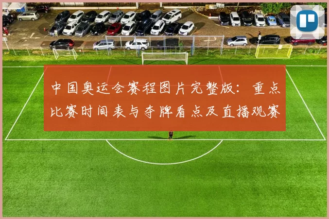 中国奥运会赛程图片完整版：重点比赛时间表与夺牌看点及直播观赛攻略