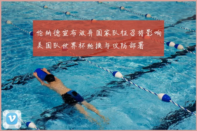 伦纳德宣布放弃国家队征召将影响美国队世界杯轮换与攻防部署