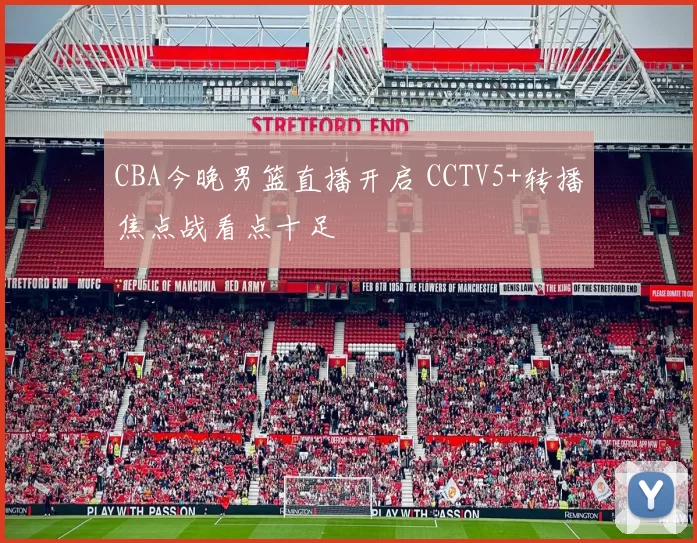 CBA今晚男篮直播开启 CCTV5+转播焦点战看点十足