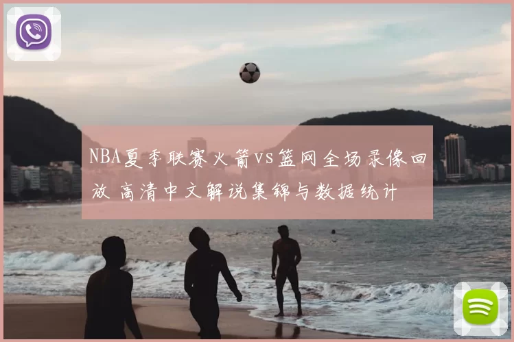 NBA夏季联赛火箭vs篮网全场录像回放 高清中文解说集锦与数据统计