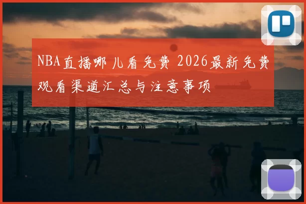 NBA直播哪儿看免费 2026最新免费观看渠道汇总与注意事项